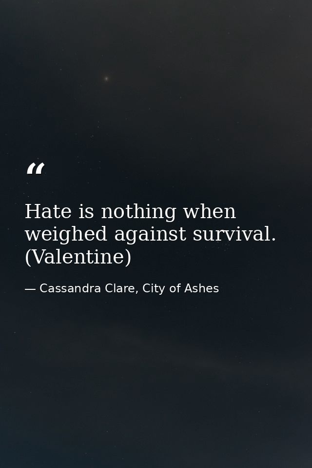 Hate is nothing when weighed against survival. (Valentine) — Cassandra Clare, City of Ashes