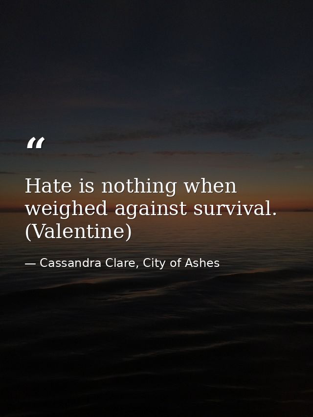 Hate is nothing when weighed against survival. (Valentine) — Cassandra Clare, City of Ashes