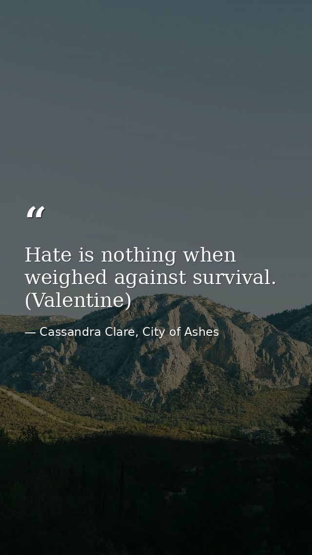 Hate is nothing when weighed against survival. (Valentine) — Cassandra Clare, City of Ashes