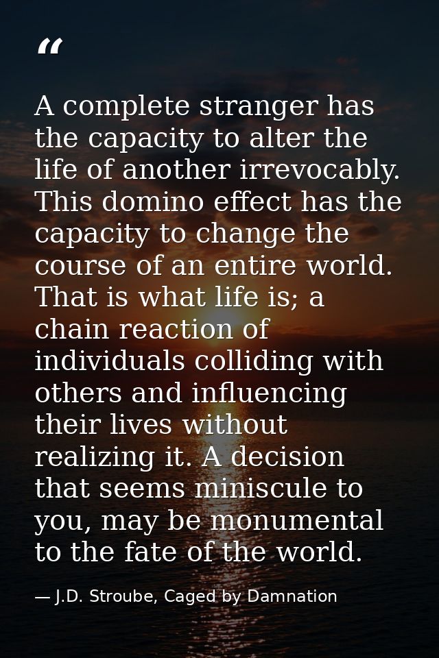 A complete stranger has the capacity to alter the life of another irrevocably. This domino effect has the capacity to ch — J.D. Stroube, Caged by Damnation