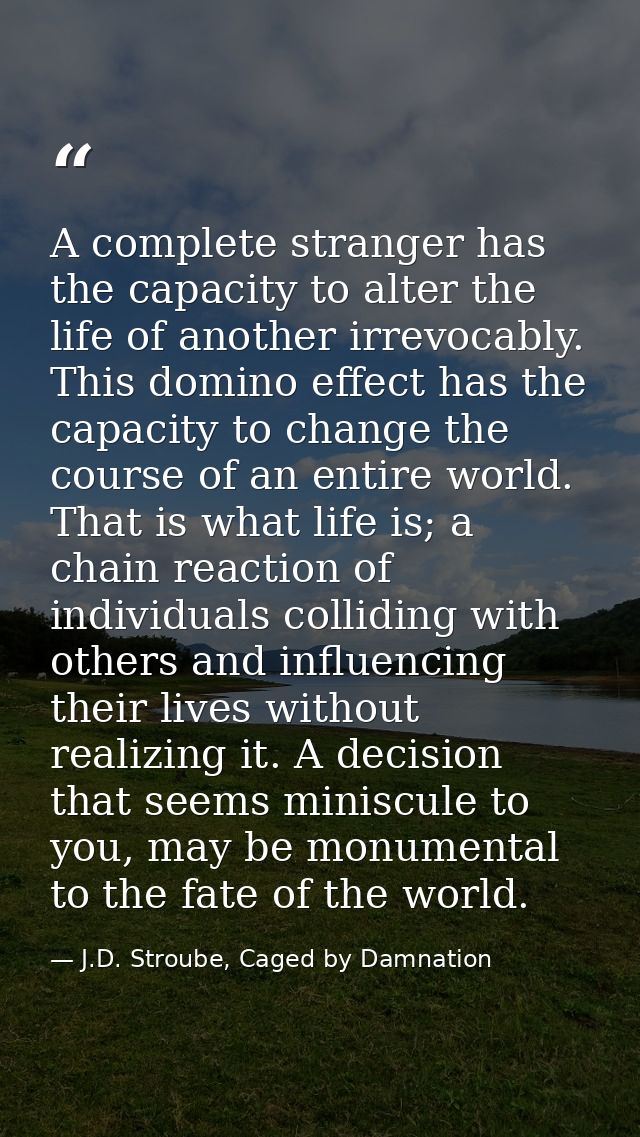 A complete stranger has the capacity to alter the life of another irrevocably. This domino effect has the capacity to ch — J.D. Stroube, Caged by Damnation