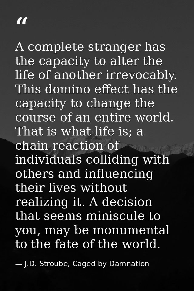 A complete stranger has the capacity to alter the life of another irrevocably. This domino effect has the capacity to ch — J.D. Stroube, Caged by Damnation