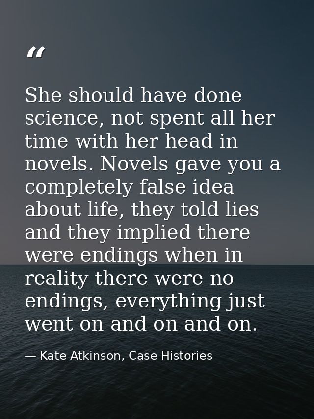 She should have done science, not spent all her time with her head in novels. Novels gave you a completely false idea ab — Kate Atkinson, Case Histories