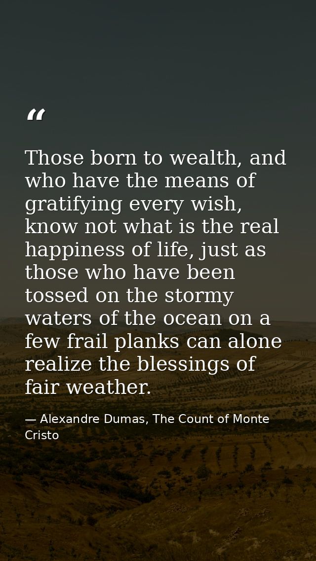 Those born to wealth, and who have the means of gratifying every wish, know not what is the real happiness of life, just — Alexandre Dumas, The Count of Monte Cristo