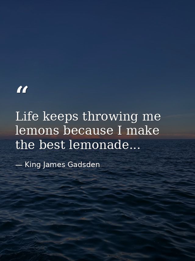Life keeps throwing me lemons because I make the best lemonade... — King James Gadsden