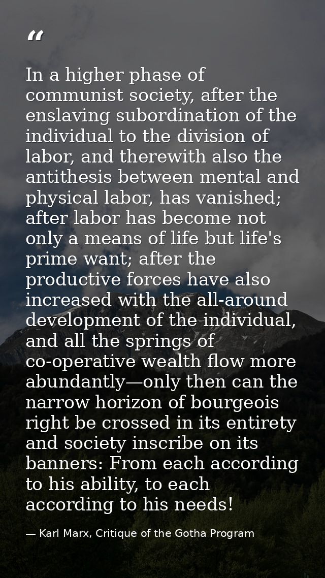 In a higher phase of communist society, after the enslaving subordination of the individual to the division of labor, an — Karl Marx, Critique of the Gotha Program