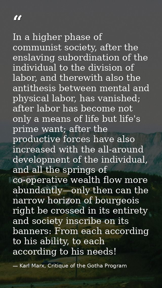 In a higher phase of communist society, after the enslaving subordination of the individual to the division of labor, an — Karl Marx, Critique of the Gotha Program
