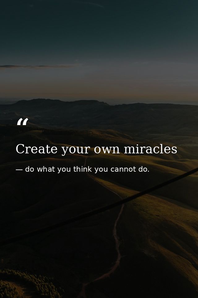 Create your own miracles — do what you think you cannot do.
