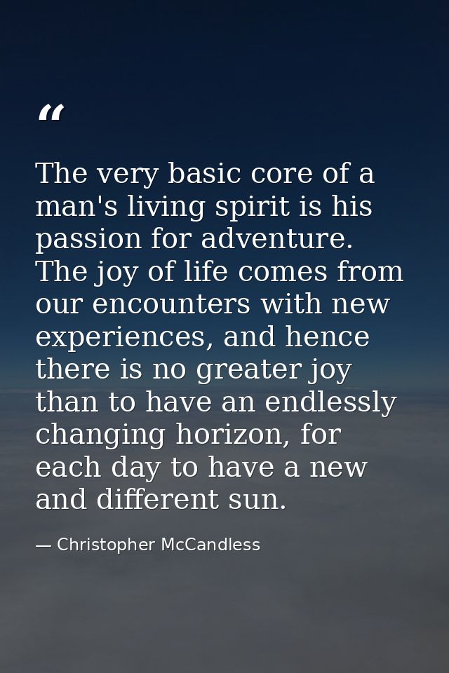 The very basic core of a man's living spirit is his passion for adventure. The joy of life comes from our encounters wit — Christopher McCandless