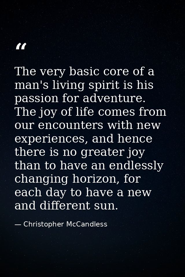 The very basic core of a man's living spirit is his passion for adventure. The joy of life comes from our encounters wit — Christopher McCandless