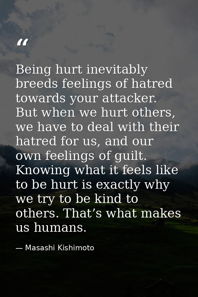 Being hurt inevitably breeds feelings of hatred towards your attacker. But when we hurt others, we have to deal with the — Masashi Kishimoto