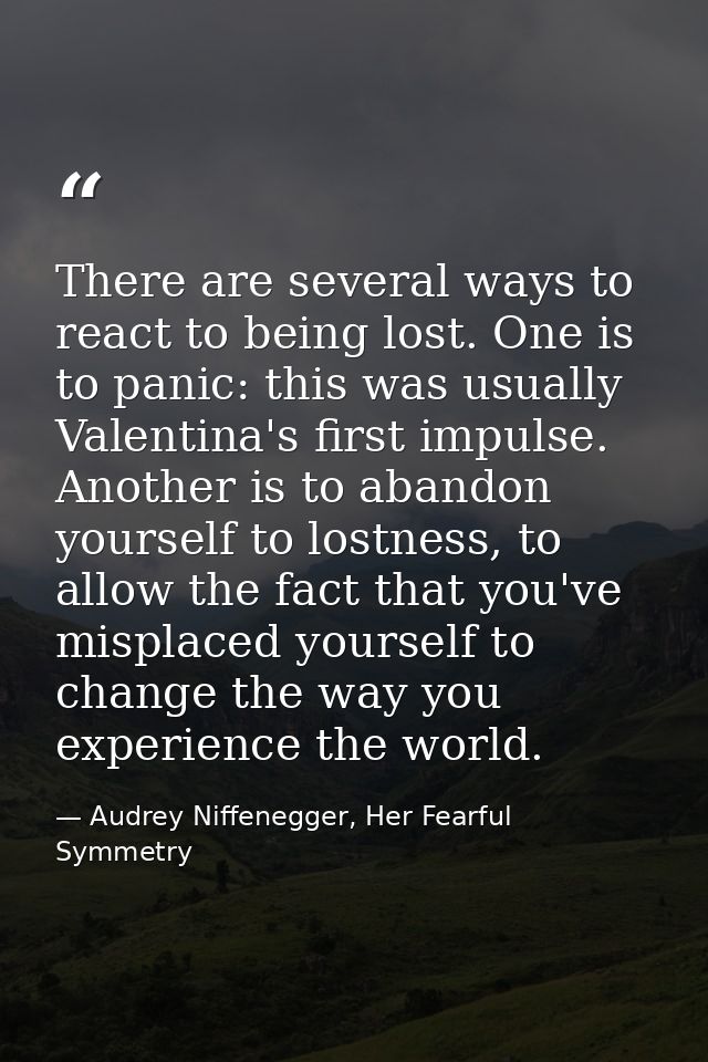 There are several ways to react to being lost. One is to panic: this was usually Valentina's first impulse. Another is t — Audrey Niffenegger, Her Fearful Symmetry