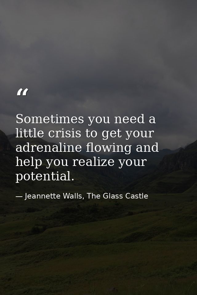 Sometimes you need a little crisis to get your adrenaline flowing and help you realize your potential. — Jeannette Walls, The Glass Castle