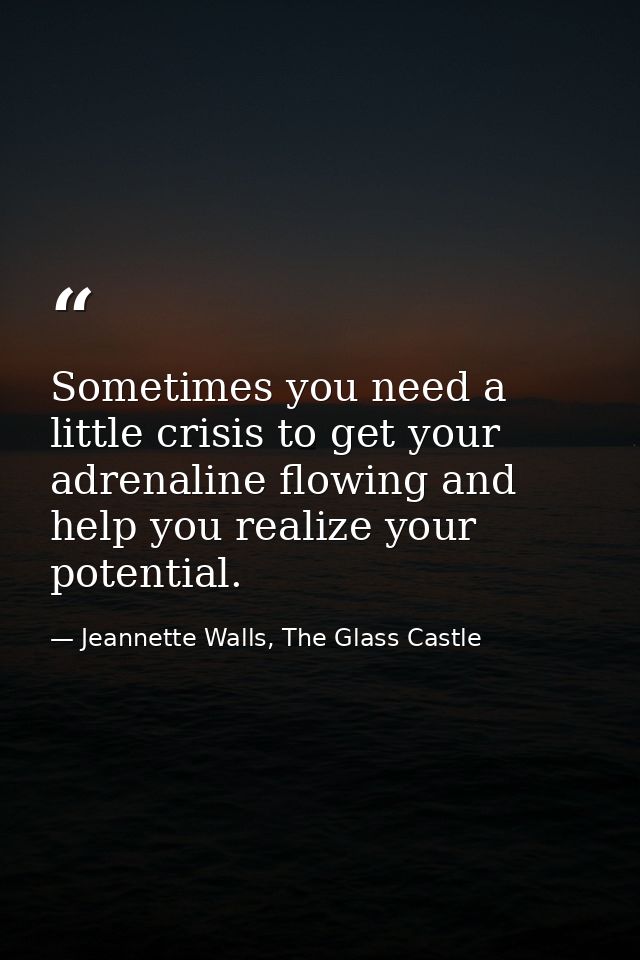 Sometimes you need a little crisis to get your adrenaline flowing and help you realize your potential. — Jeannette Walls, The Glass Castle