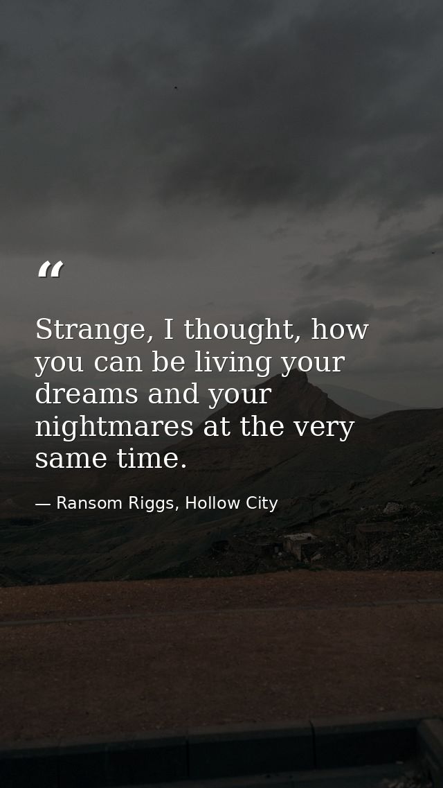Strange, I thought, how you can be living your dreams and your nightmares at the very same time. — Ransom Riggs, Hollow City