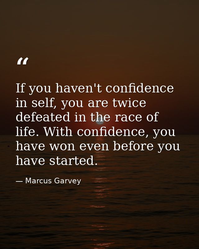 If you haven't confidence in self, you are twice defeated in the race of life. With confidence, you have won even before — Marcus Garvey