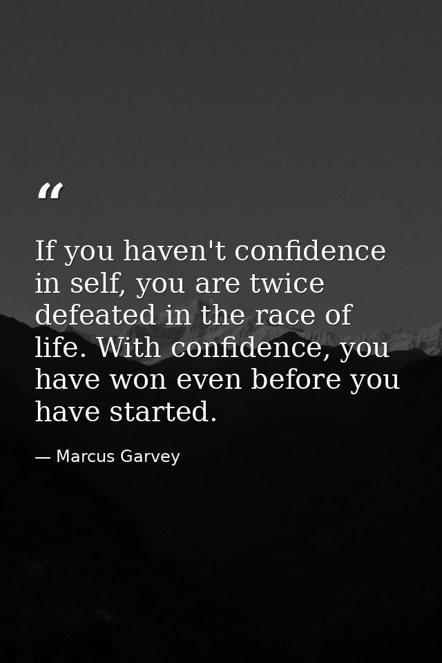 If you haven't confidence in self, you are twice defeated in the race of life. With confidence, you have won even before — Marcus Garvey