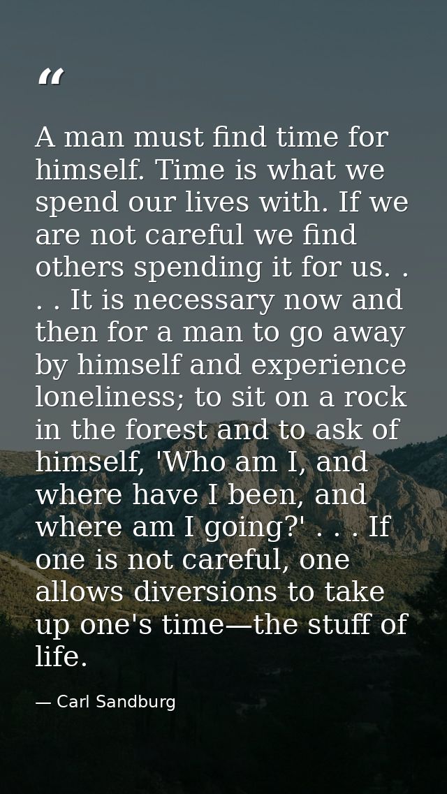 A man must find time for himself. Time is what we spend our lives with. If we are not careful we find others spending it — Carl Sandburg