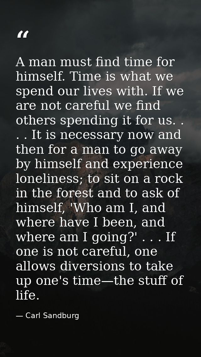 A man must find time for himself. Time is what we spend our lives with. If we are not careful we find others spending it — Carl Sandburg