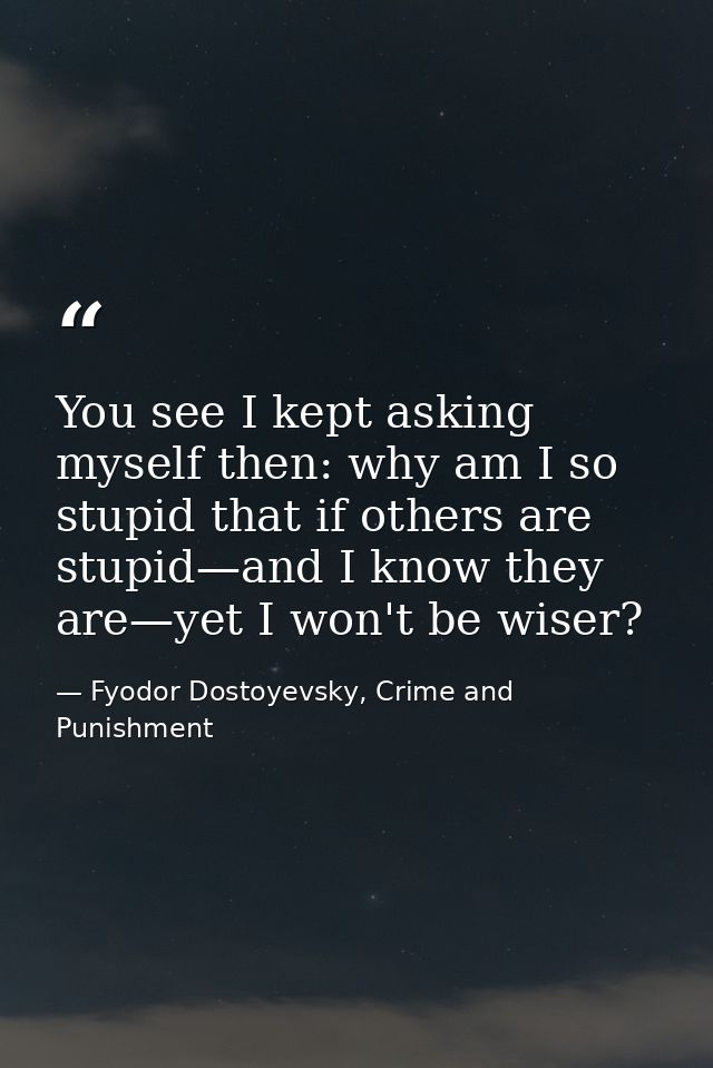 You see I kept asking myself then: why am I so stupid that if others are stupid—and I know they are—yet I won't be wiser — Fyodor Dostoyevsky, Crime and Punishment