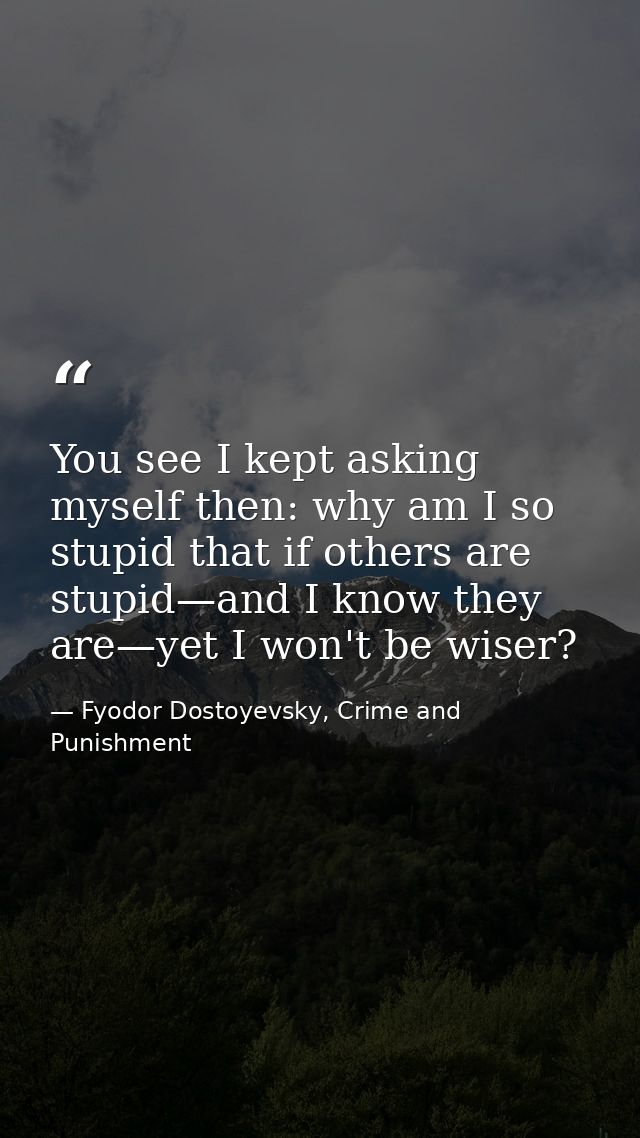 You see I kept asking myself then: why am I so stupid that if others are stupid—and I know they are—yet I won't be wiser — Fyodor Dostoyevsky, Crime and Punishment