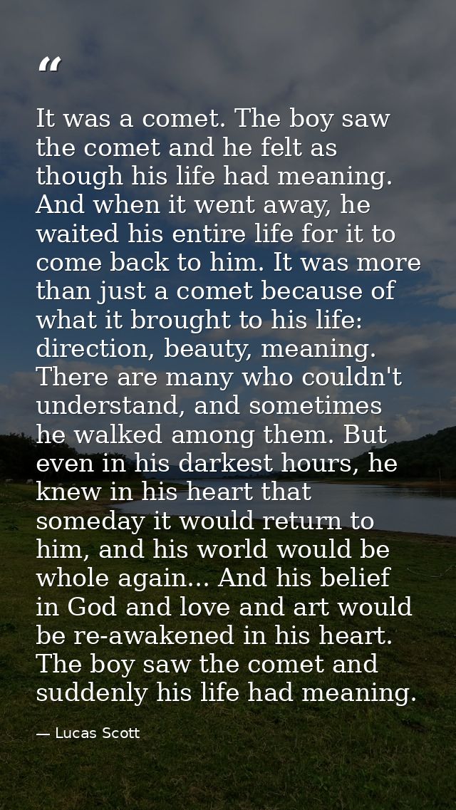 It was a comet. The boy saw the comet and he felt as though his life had meaning. And when it went away, he waited his e — Lucas Scott