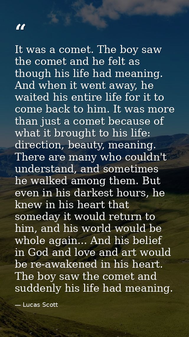 It was a comet. The boy saw the comet and he felt as though his life had meaning. And when it went away, he waited his e — Lucas Scott