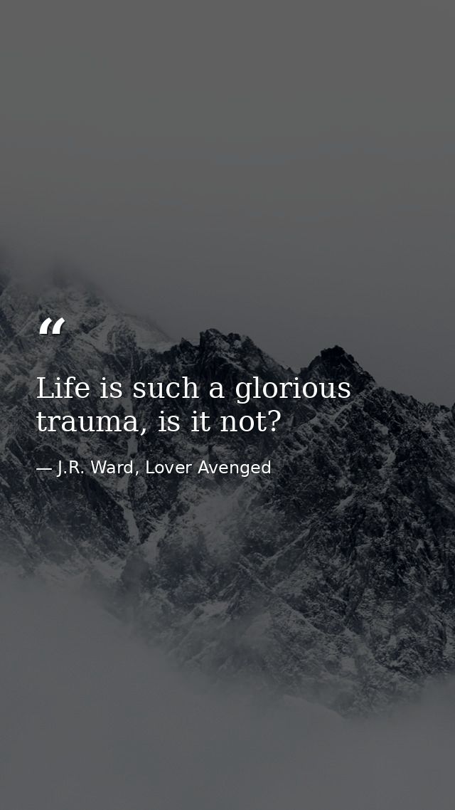 Life is such a glorious trauma, is it not? — J.R. Ward, Lover Avenged