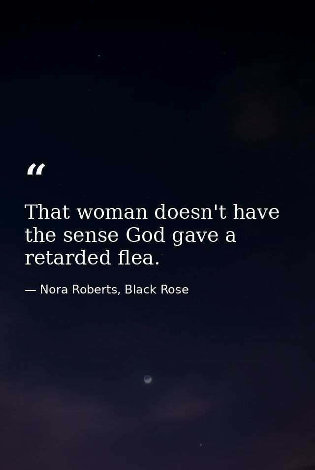 That woman doesn't have the sense God gave a retarded flea. — Nora Roberts, Black Rose
