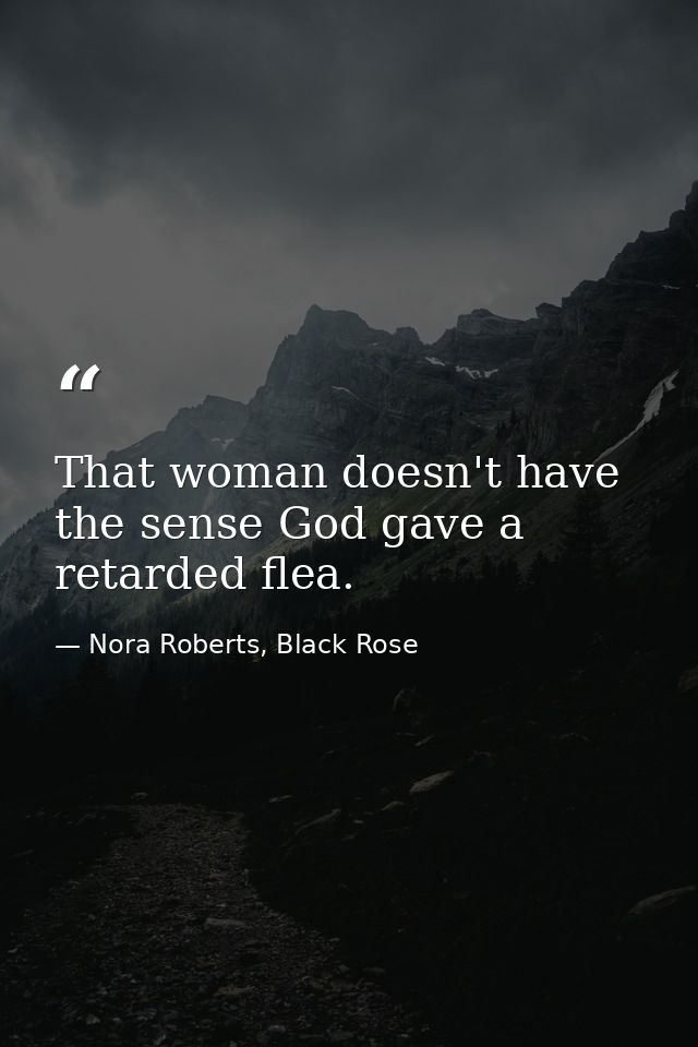 That woman doesn't have the sense God gave a retarded flea. — Nora Roberts, Black Rose