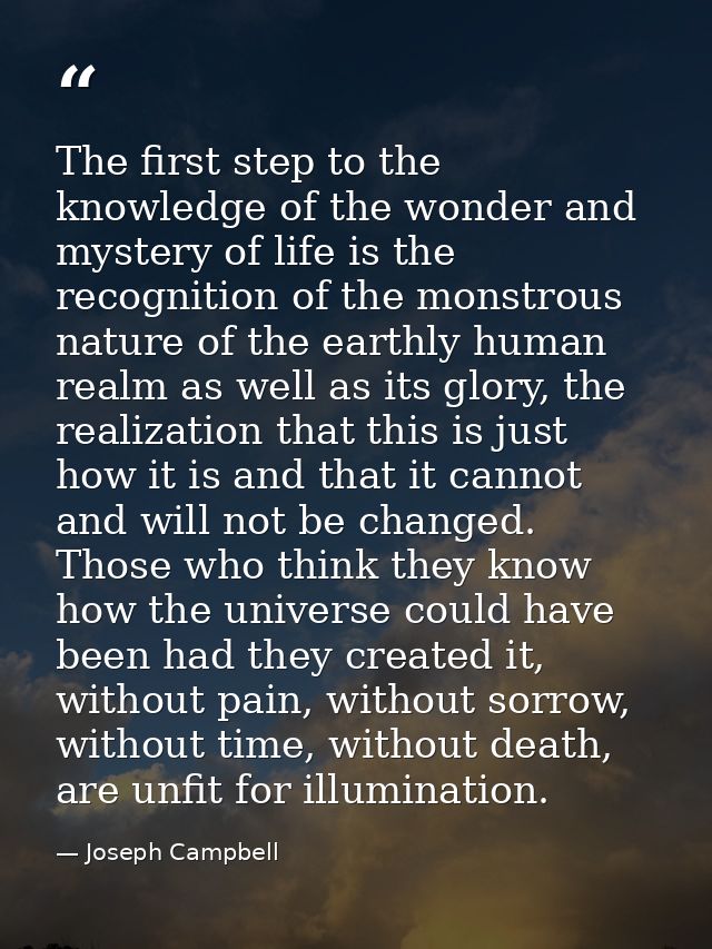 The first step to the knowledge of the wonder and mystery of life is the recognition of the monstrous nature of the eart — Joseph Campbell