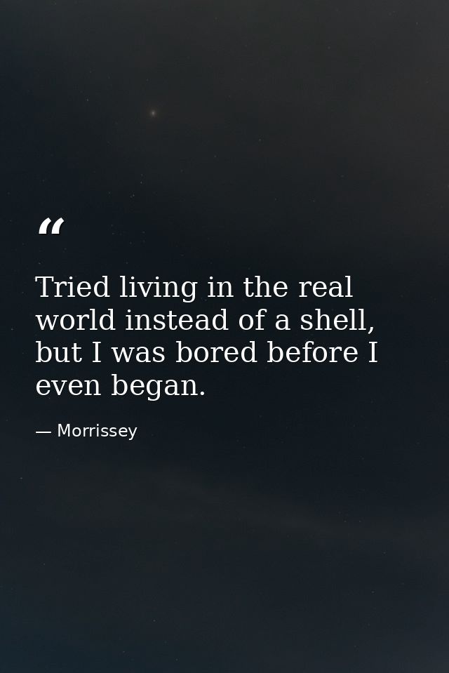 Tried living in the real world instead of a shell, but I was bored before I even began. — Morrissey