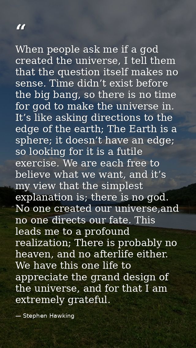 When people ask me if a god created the universe, I tell them that the question itself makes no sense. Time didn’t exist — Stephen Hawking