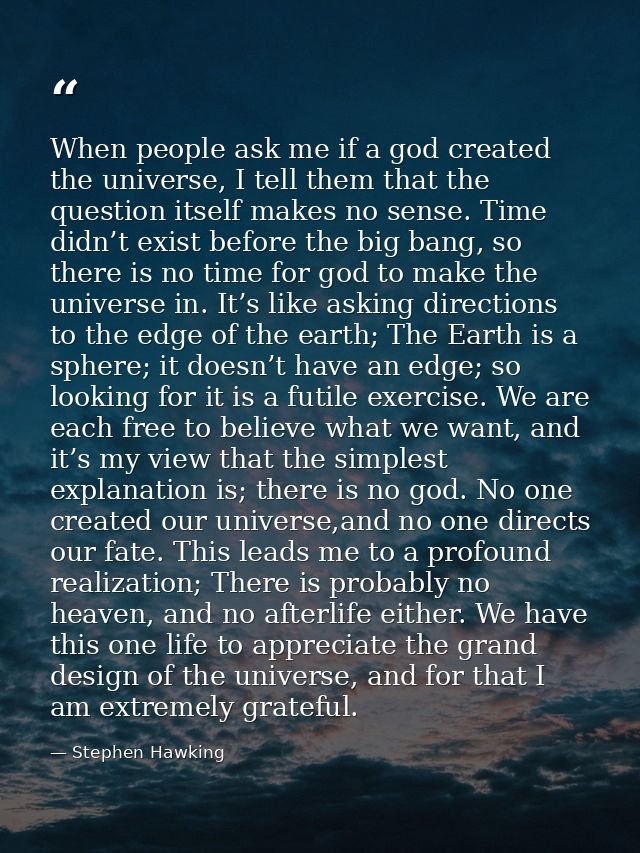 When people ask me if a god created the universe, I tell them that the question itself makes no sense. Time didn’t exist — Stephen Hawking