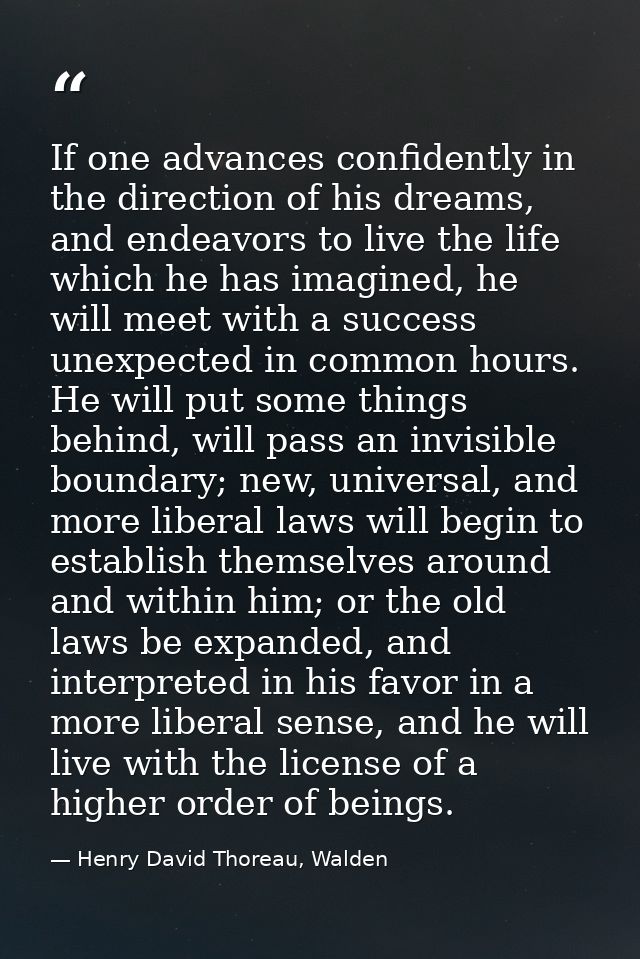 If one advances confidently in the direction of his dreams, and endeavors to live the life which he has imagined, he wil — Henry David Thoreau, Walden