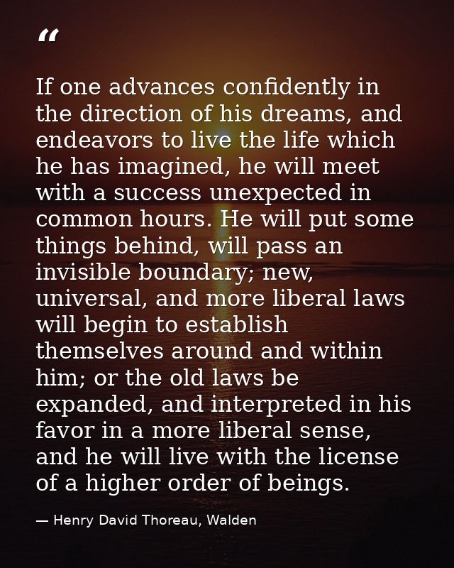 If one advances confidently in the direction of his dreams, and endeavors to live the life which he has imagined, he wil — Henry David Thoreau, Walden