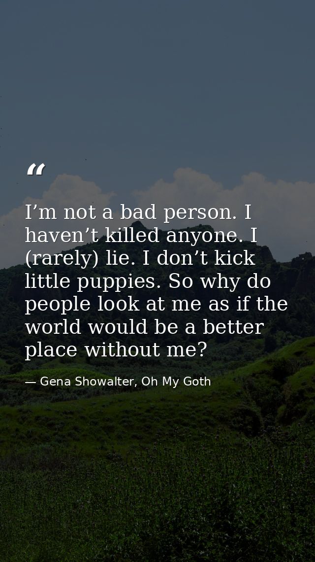 I’m not a bad person. I haven’t killed anyone. I (rarely) lie. I don’t kick little puppies. So why do people look at me  — Gena Showalter, Oh My Goth