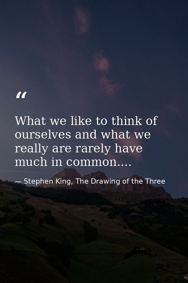 What we like to think of ourselves and what we really are rarely have much in common.... — Stephen King, The Drawing of the Three