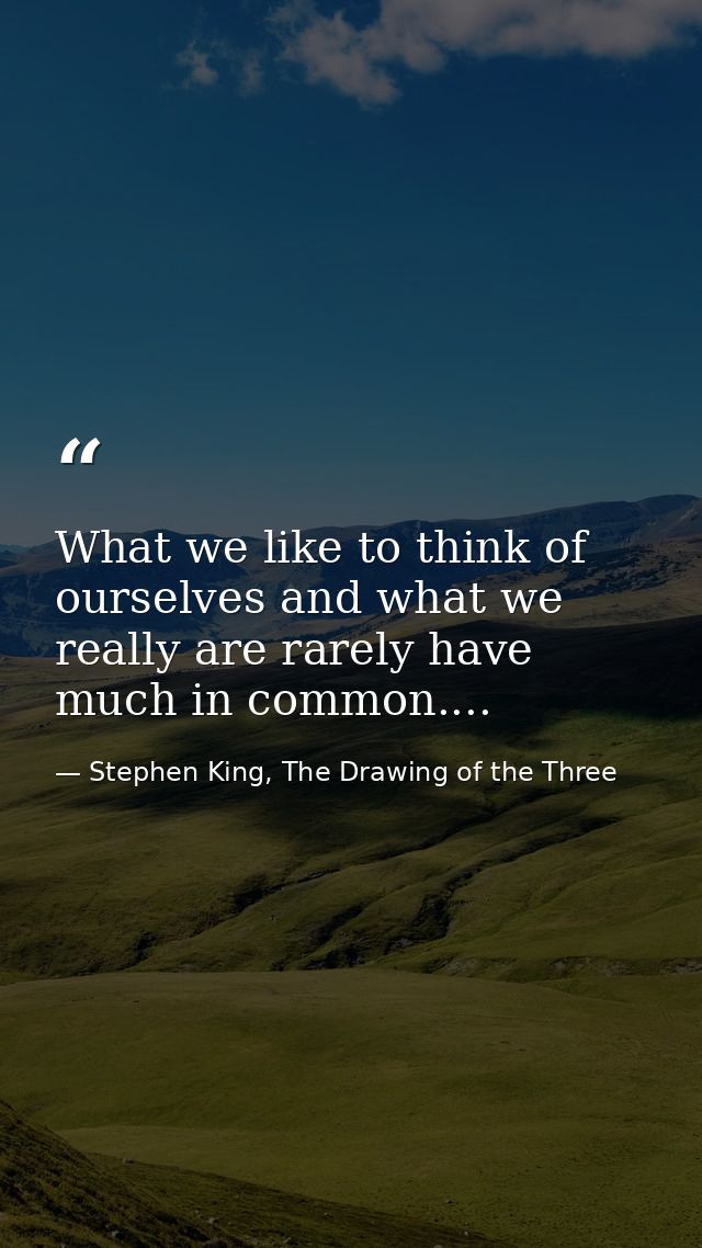What we like to think of ourselves and what we really are rarely have much in common.... — Stephen King, The Drawing of the Three