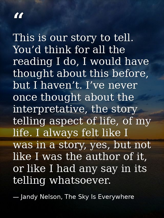 This is our story to tell. You’d think for all the reading I do, I would have thought about this before, but I haven’t.  — Jandy Nelson, The Sky Is Everywhere