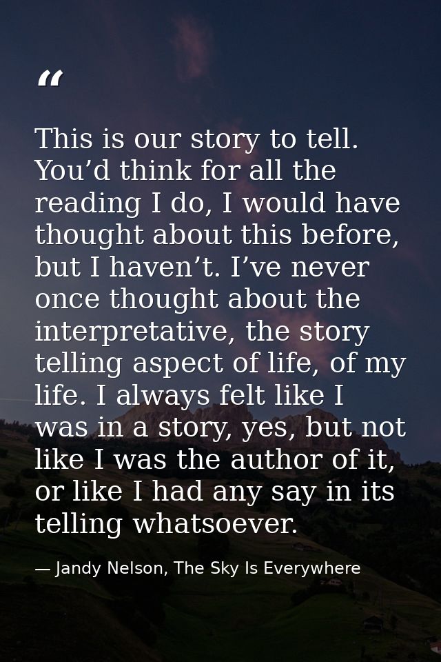 This is our story to tell. You’d think for all the reading I do, I would have thought about this before, but I haven’t.  — Jandy Nelson, The Sky Is Everywhere