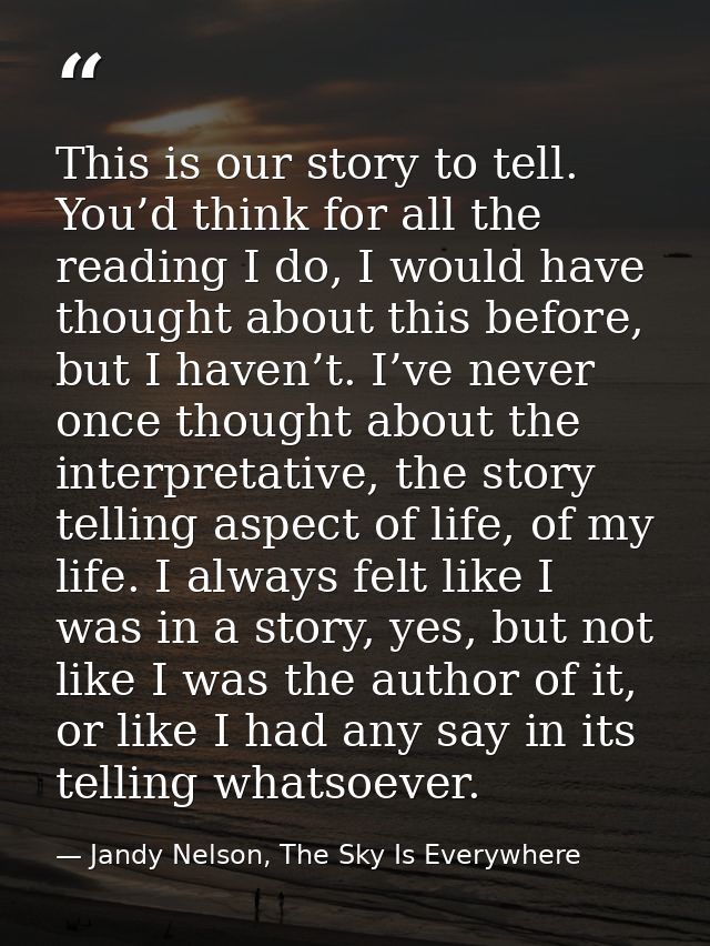 This is our story to tell. You’d think for all the reading I do, I would have thought about this before, but I haven’t.  — Jandy Nelson, The Sky Is Everywhere