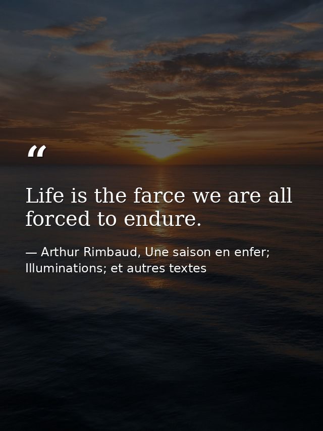 Life is the farce we are all forced to endure. — Arthur Rimbaud, Une saison en enfer; Illuminations; et autres textes