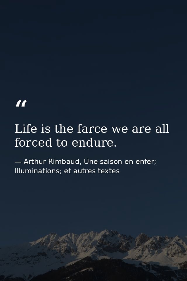 Life is the farce we are all forced to endure. — Arthur Rimbaud, Une saison en enfer; Illuminations; et autres textes