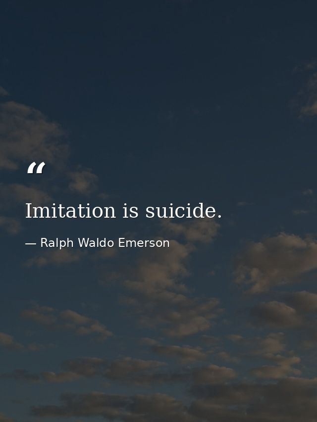 Imitation is suicide. — Ralph Waldo Emerson