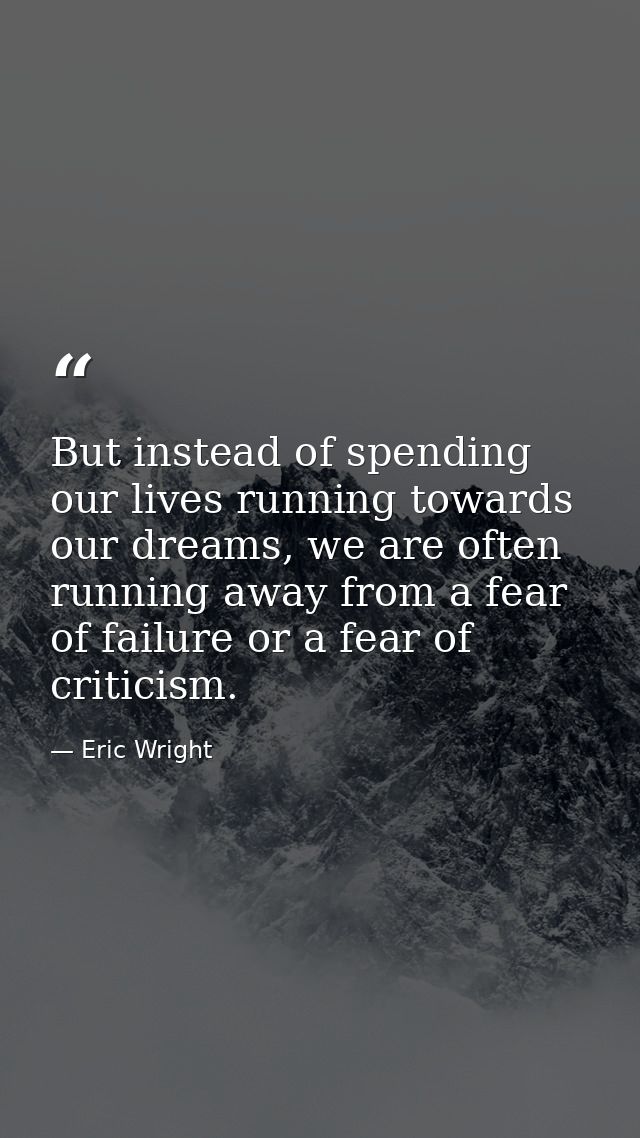 But instead of spending our lives running towards our dreams, we are often running away from a fear of failure or a fear — Eric Wright