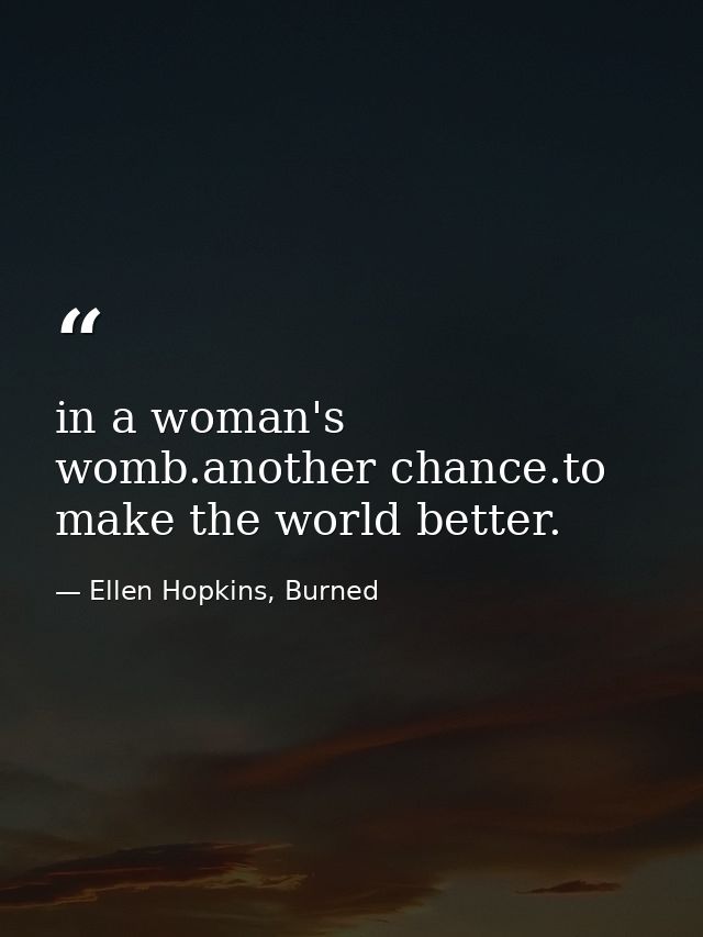in a woman's womb.another chance.to make the world better. — Ellen Hopkins, Burned