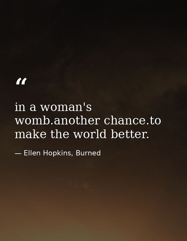 in a woman's womb.another chance.to make the world better. — Ellen Hopkins, Burned