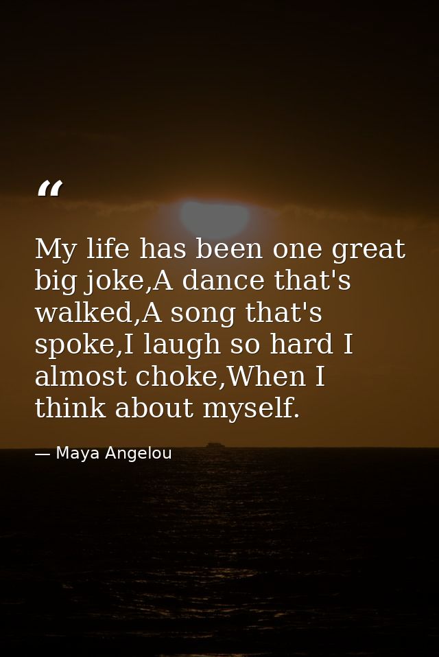My life has been one great big joke,A dance that's walked,A song that's spoke,I laugh so hard I almost choke,When I thin — Maya Angelou