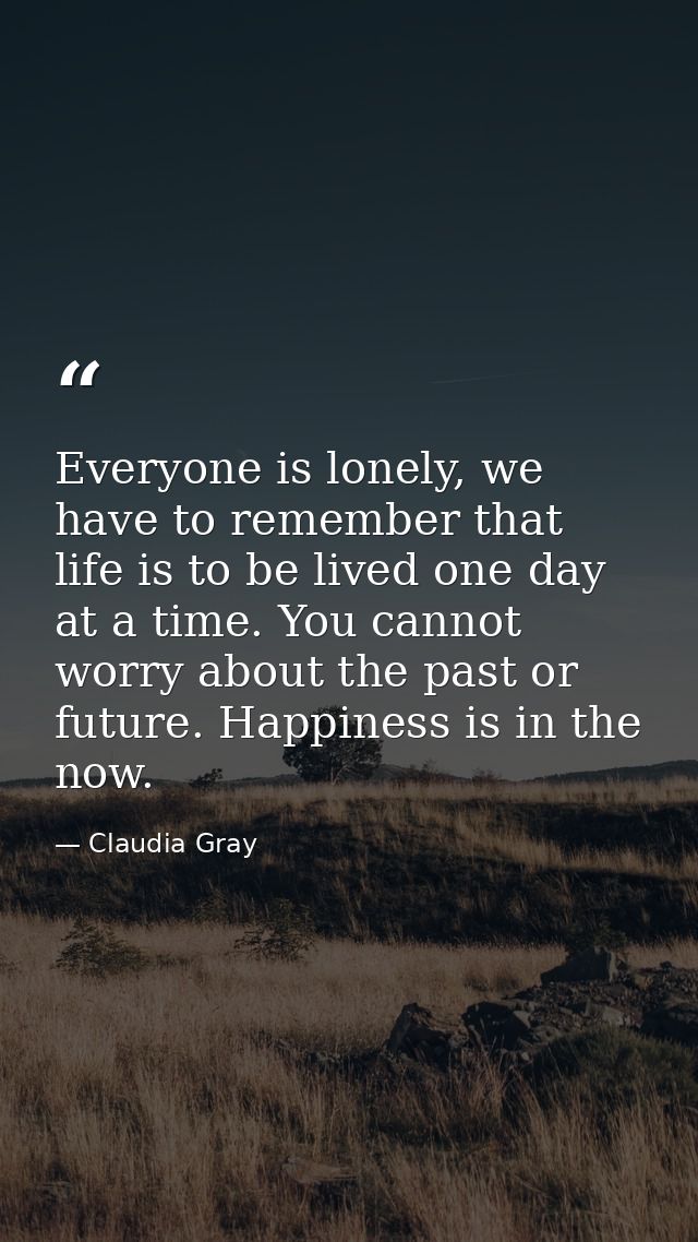 Everyone is lonely, we have to remember that life is to be lived one day at a time. You cannot worry about the past or f — Claudia Gray